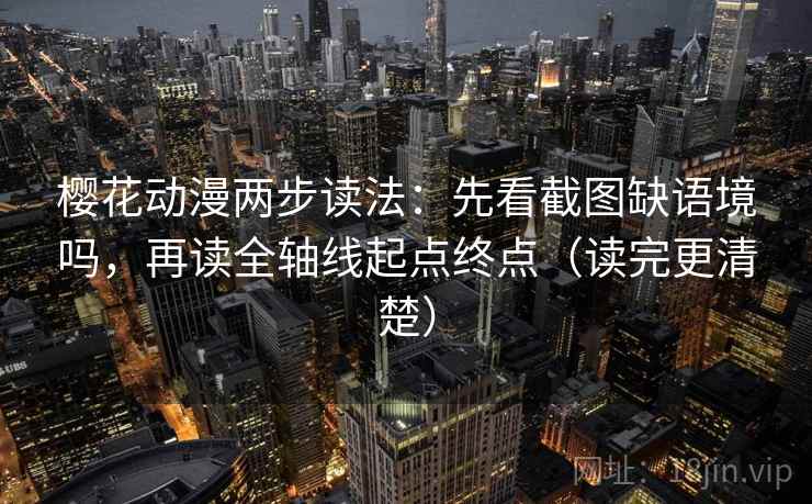 樱花动漫两步读法：先看截图缺语境吗，再读全轴线起点终点（读完更清楚）