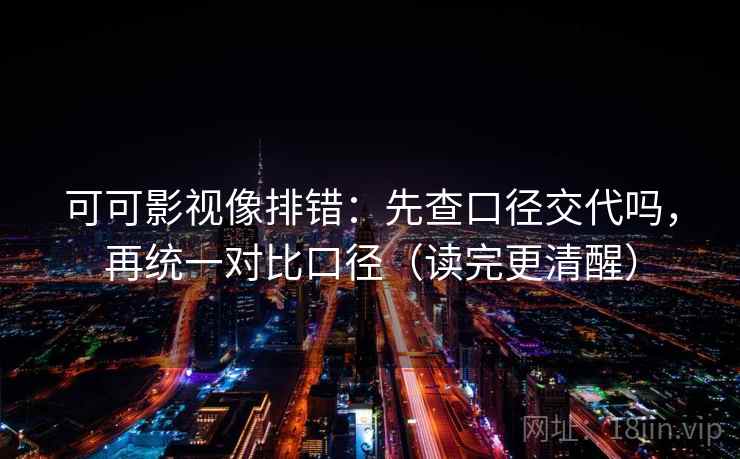 可可影视像排错：先查口径交代吗，再统一对比口径（读完更清醒）