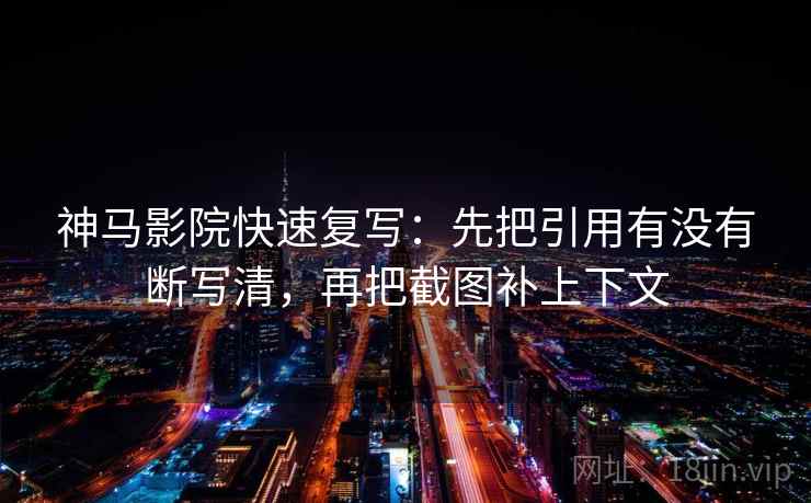 神马影院快速复写：先把引用有没有断写清，再把截图补上下文