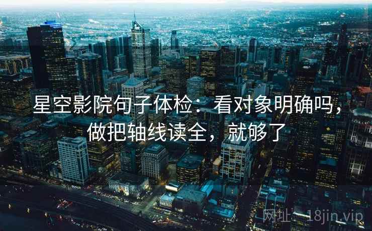 星空影院句子体检：看对象明确吗，做把轴线读全，就够了