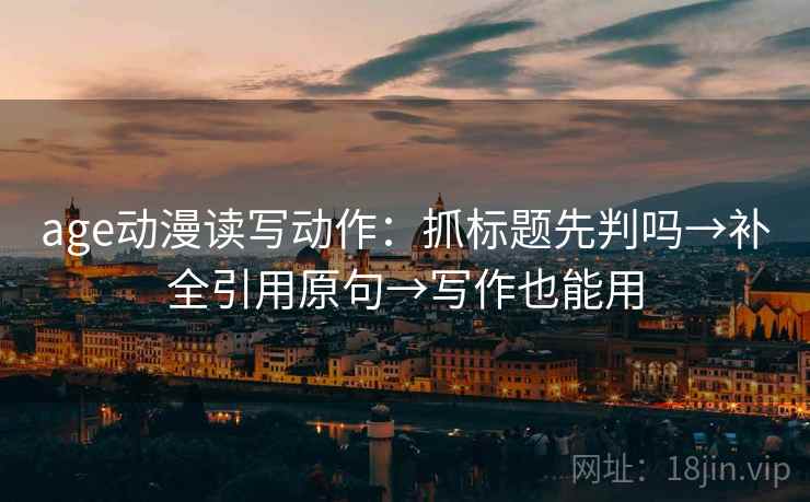 age动漫读写动作：抓标题先判吗→补全引用原句→写作也能用