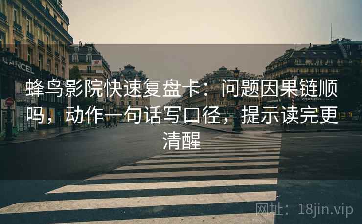 蜂鸟影院快速复盘卡:问题因果链顺吗,动作一句话写口径,提示读完更清醒 蜂鸟影院快速复盘卡:问题因果链顺吗,动作一句话写口径,提示读完更清醒