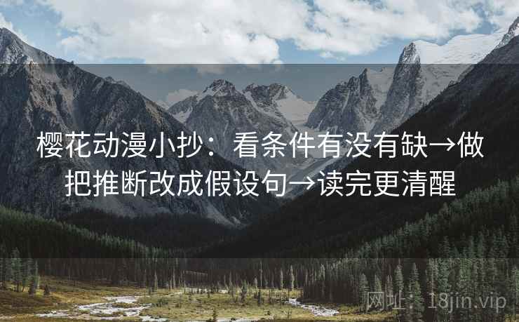 樱花动漫小抄:看条件有没有缺→做把推断改成假设句→读完更清醒 樱花动漫小抄:看条件有没有缺→做把推断改成假设句→读完更清醒