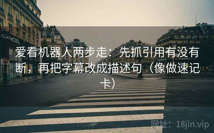 爱看机器人两步走:先抓引用有没有断,再把字幕改成描述句(像做速记卡) 爱看机器人两步走:先抓引用有没有断,再把字幕改成描述句(像做速记卡)