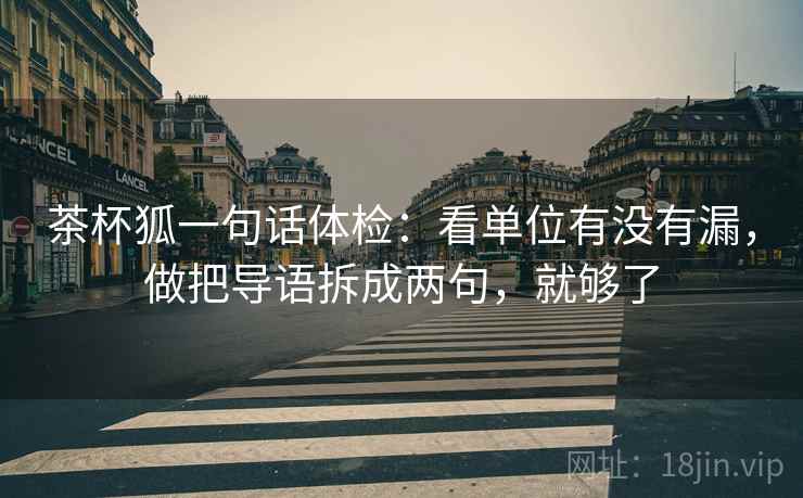 茶杯狐一句话体检：看单位有没有漏，做把导语拆成两句，就够了