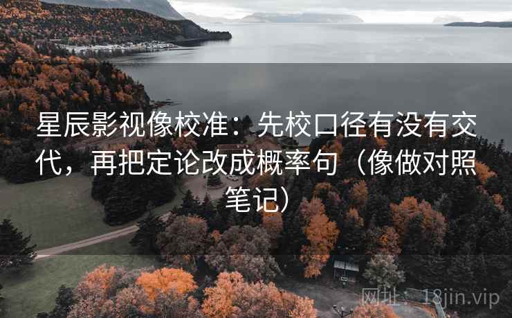 星辰影视像校准：先校口径有没有交代，再把定论改成概率句（像做对照笔记）