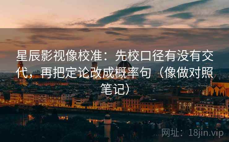 星辰影视像校准：先校口径有没有交代，再把定论改成概率句（像做对照笔记）