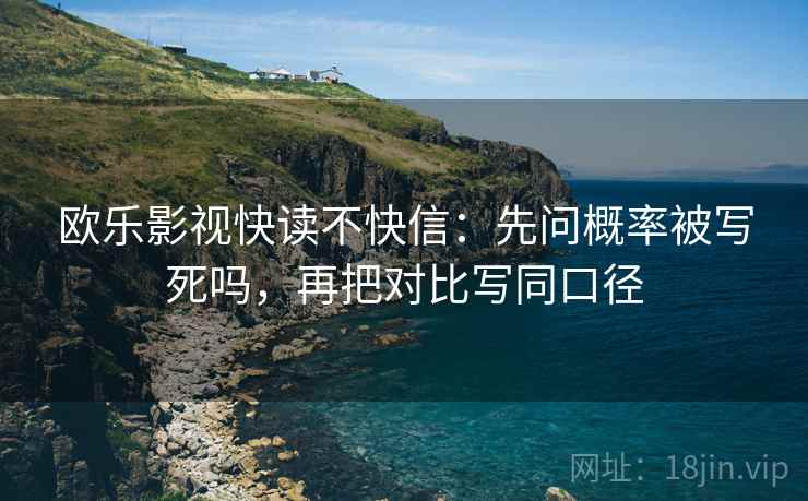欧乐影视快读不快信:先问概率被写死吗,再把对比写同口径 欧乐影视快读不快信:先问概率被写死吗,再把对比写同口径