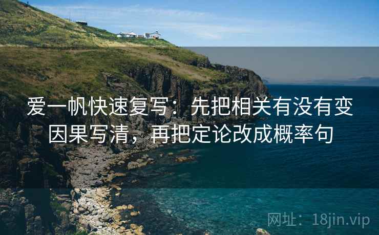 爱一帆快速复写：先把相关有没有变因果写清，再把定论改成概率句
