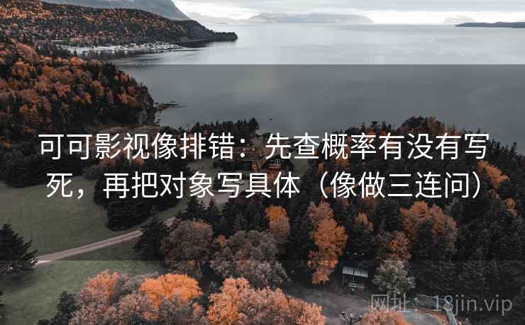 可可影视像排错：先查概率有没有写死，再把对象写具体（像做三连问）