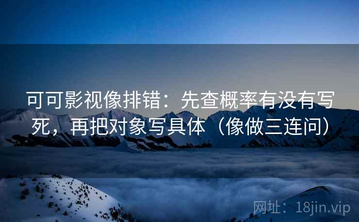 可可影视像排错：先查概率有没有写死，再把对象写具体（像做三连问）