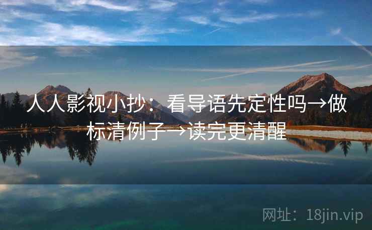 人人影视小抄:看导语先定性吗→做标清例子→读完更清醒 人人影视小抄:看导语先定性吗→做标清例子→读完更清醒