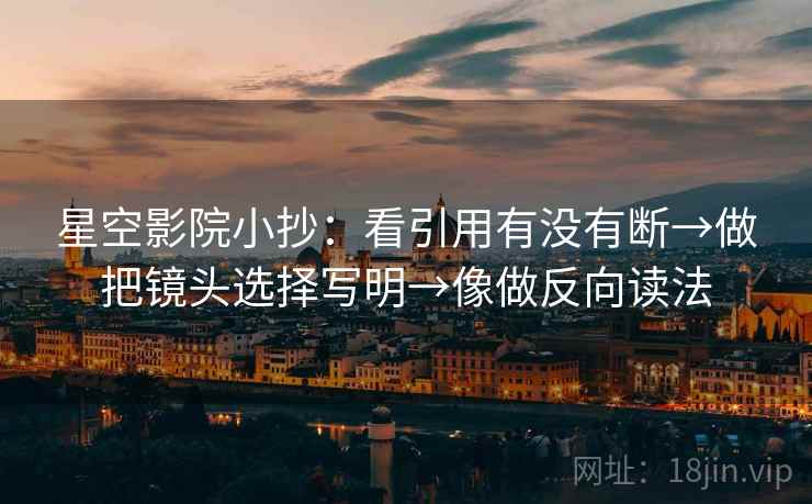 星空影院小抄：看引用有没有断→做把镜头选择写明→像做反向读法