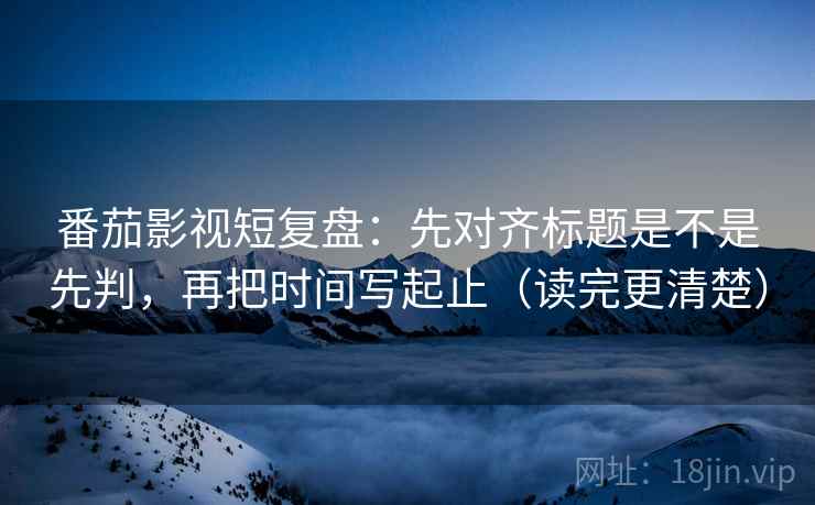 age动漫想转发前：先看结论太满吗，再按时间线重排剪辑（不费劲但管用）